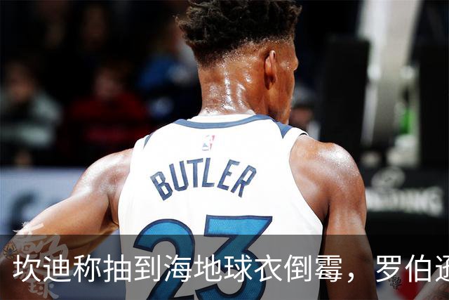 坎迪称抽到海地球衣倒霉，罗伯逊：不惊讶 我们防他们防得很好