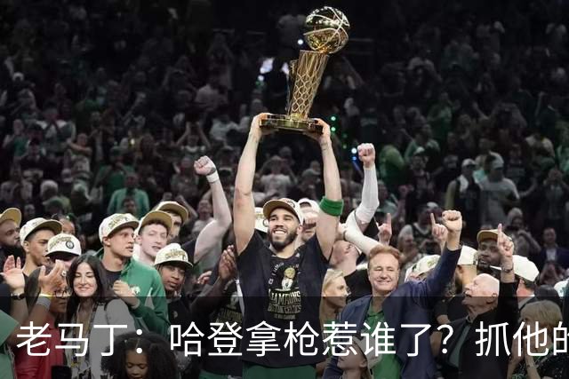 老马丁：哈登拿枪惹谁了？抓他的警察只为出风头 该直接开除