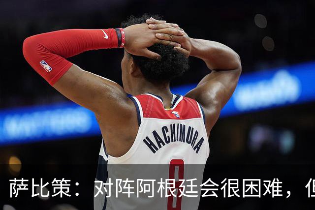 萨比策：对阵阿根廷会很困难，但奥地利队想赢下每场比赛