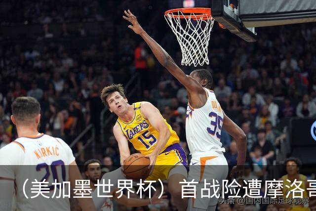 （美加墨世界杯）首战险遭摩洛哥“绝杀” “五星巴西”显颓势？