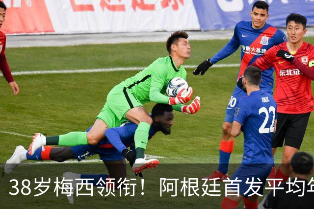 38岁梅西领衔！阿根廷首发平均年龄：29.1岁 25岁阿尔马达最年轻